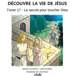 Découvre la vie de Jésus - Tome 17 - Le secret pour toucher Dieu