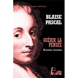 Blaise Pascal - Guérir la pensée - Pensées choisies